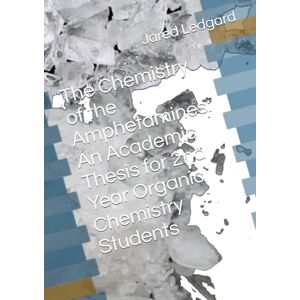 Ledgard, Jared The Chemistry of the Amphetamines: An Academic Thesis for 2nd Year Organic Chemistry Students Ledgard, Jared The Chemistry of the Amphetamines: An Academic Thesis for 2nd Year Organic Chemistry Students