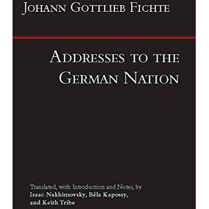 Johann Gottlieb Fichte Addresses to the German Nation (Hackett Classics) Johann Gottlieb Fichte Addresses to the German Nation (Hackett Classics)