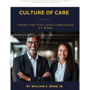 Bond Jr., William E Culture of Care: Using the Five Love Languages at Work: How Words, Time, Service, Gifts, and Connection Transform Leadership and Team Engagement Bond Jr., William E Culture of Care: Using the Five Love Languages at Work: How Words, Time, Service, Gifts, and Connection Transform Leadership and Team Engagement