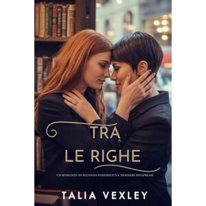 Vexley, Talia TRA LE RIGHE: UN ROMANZO DI SECONDA POSSIBILITÀ E DESIDERI INESPRESSI Vexley, Talia TRA LE RIGHE: UN ROMANZO DI SECONDA POSSIBILITÀ E DESIDERI INESPRESSI