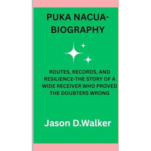 D.Walker, Jason PUKA NACUA-BIOGRAPHY: ROUTES, RECORDS, AND RESILIENCE-THE STORY OF A WIDE RECEIVER WHO PROVED THE DOUBTERS WRONG D.Walker, Jason PUKA NACUA-BIOGRAPHY: ROUTES, RECORDS, AND RESILIENCE-THE STORY OF A WIDE RECEIVER WHO PROVED THE DOUBTERS WRONG