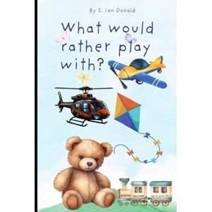 Donald, S. Ian What Would You Rather: The Toy Edition: Fun Choices for Playtime Adventures! Donald, S. Ian What Would You Rather: The Toy Edition: Fun Choices for Playtime Adventures!