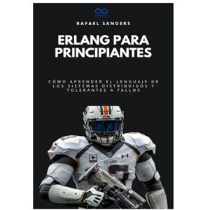 Sanders, Rafael Erlang para principiantes: Cómo aprender el lenguaje de los sistemas distribuidos y tolerantes a fallos: 30 (Colección de Lenguajes de Próxima Generación) Sanders, Rafael Erlang para principiantes: Cómo aprender el lenguaje de los sistemas distribuidos y tolerantes a fallos: 30 (Colección de Lenguajes de Próxima Generación)