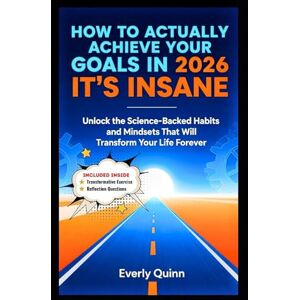 Quinn, Everly How to Actually Achieve Your Goals in 2026: It’s INSANE: Unlock the Science-Backed Habits and Mindsets That Will Transform Your Life Forever Quinn, Everly How to Actually Achieve Your Goals in 2026: It’s INSANE: Unlock the Science-Backed Habits and Mindsets That Will Transform Your Life Forever
