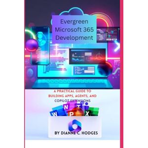 Hodges, Dianne C. Evergreen Microsoft 365 Development: A Practical Guide to Building Apps, Agents, and Copilot Extensions Hodges, Dianne C. Evergreen Microsoft 365 Development: A Practical Guide to Building Apps, Agents, and Copilot Extensions