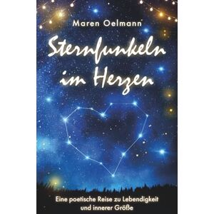 Oelmann, Maren Sternfunkeln im Herzen: Eine poetische Reise zu Lebendigkeit und innerer Größe Oelmann, Maren Sternfunkeln im Herzen: Eine poetische Reise zu Lebendigkeit und innerer Größe