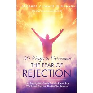 Wiseman, Prophet Climate 30 Days To Overcome The Fear Of Rejection: Your Step-By-Step Guide To Unlock Your True Worth and Build Lasting Confidence: 8 (30 Day Devotionals) Wiseman, Prophet Climate 30 Days To Overcome The Fear Of Rejection: Your Step-By-Step Guide To Unlock Your True Worth and Build Lasting Confidence: 8 (30 Day Devotionals)