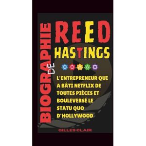 Clair, Gilles Biographie de Reed Hastings: L'entrepreneur qui a bâti Netflix de toutes pièces et bouleversé le statu quo d'Hollywood Clair, Gilles Biographie de Reed Hastings: L'entrepreneur qui a bâti Netflix de toutes pièces et bouleversé le statu quo d'Hollywood