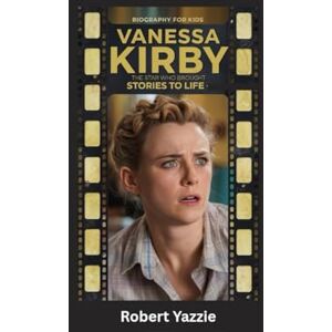Yazzie, Robert VANESSA KIRBY: The Star Who Brought Stories to Life- Biography for kids Yazzie, Robert VANESSA KIRBY: The Star Who Brought Stories to Life- Biography for kids