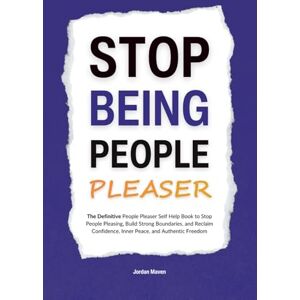 Maven, Jordan Stop Being a People Pleaser: The Definitive People Pleaser Self Help Book to Stop People Pleasing, Build Strong Boundaries, and Reclaim Confidence, ... Authentic Freedom (HUMAN DECODE PILLAR IV) Maven, Jordan Stop Being a People Pleaser: The Definitive People Pleaser Self Help Book to Stop People Pleasing, Build Strong Boundaries, and Reclaim Confidence, ... Authentic Freedom (HUMAN DECODE PILLAR IV)