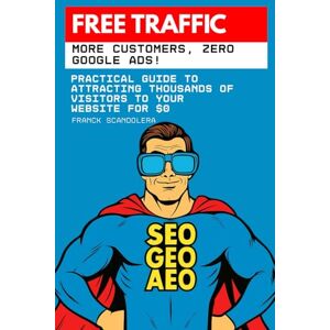 Scandolera, Franck Free Traffic: More Customers, Zero Google Ads!: Practical guide to attracting thousands of visitors to your website for $0 Scandolera, Franck Free Traffic: More Customers, Zero Google Ads!: Practical guide to attracting thousands of visitors to your website for $0