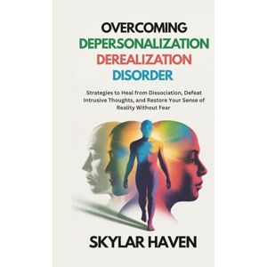 Haven, Skylar Overcoming Depersonalization Derealization Disorder: Strategies to Heal from Dissociation, Defeat Intrusive Thoughts, and Restore Your Sense of Reality Without Fear Haven, Skylar Overcoming Depersonalization Derealization Disorder: Strategies to Heal from Dissociation, Defeat Intrusive Thoughts, and Restore Your Sense of Reality Without Fear