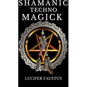 Faustus, Lucifer Shamanic Techno Magick (Shamanic Magick) Faustus, Lucifer Shamanic Techno Magick (Shamanic Magick)