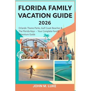 M. Luke, John Florida Family Vacation Guide 2026: Orlando Theme Parks, Gulf Coast Beaches & The Florida Keys — Your Complete Family Adventure Guide M. Luke, John Florida Family Vacation Guide 2026: Orlando Theme Parks, Gulf Coast Beaches & The Florida Keys — Your Complete Family Adventure Guide