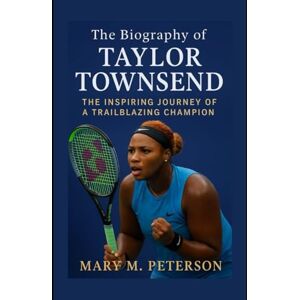 Peterson, Mary M. The Biography of Taylor Townsend: The Inspiring Journey of a Trailblazing Champion Peterson, Mary M. The Biography of Taylor Townsend: The Inspiring Journey of a Trailblazing Champion