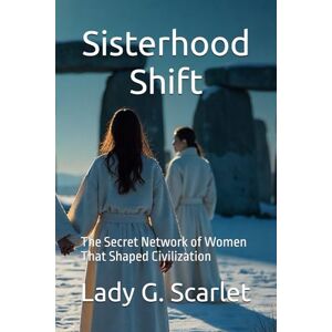 Scarlet, Lady G. Sisterhood Shift: The Secret Network of Women That Shaped Civilization Scarlet, Lady G. Sisterhood Shift: The Secret Network of Women That Shaped Civilization