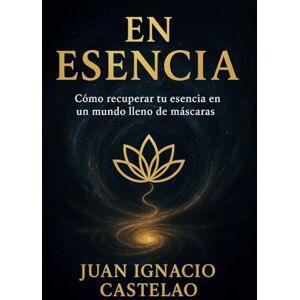 Castelao Machín, Juan Igancio EN ESENCIA: Cómo volver a tu verdad en un mundo lleno de máscaras (Libros de autoayuda) Castelao Machín, Juan Igancio EN ESENCIA: Cómo volver a tu verdad en un mundo lleno de máscaras (Libros de autoayuda)