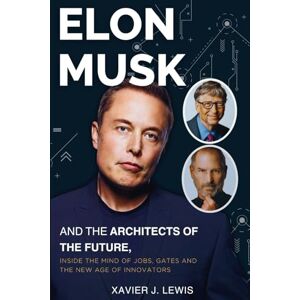 Lewis, Xaviar J. ELON MUSK AND THE ARCHITECTS OF THE FUTURE: Inside the Minds of Jobs, Gates, and the New Age of Innovation Lewis, Xaviar J. ELON MUSK AND THE ARCHITECTS OF THE FUTURE: Inside the Minds of Jobs, Gates, and the New Age of Innovation
