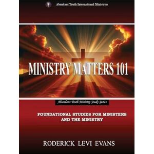 Evans, Roderick L Ministry Matters 101: Foundational Studies for Ministers and the Ministry: 3 (Abundant Truth Ministry Study) Evans, Roderick L Ministry Matters 101: Foundational Studies for Ministers and the Ministry: 3 (Abundant Truth Ministry Study)