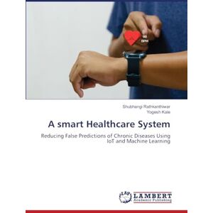 Rathkanthiwar, Shubhangi A smart Healthcare System: Reducing False Predictions of Chronic Diseases Using IoT and Machine Learning Rathkanthiwar, Shubhangi A smart Healthcare System: Reducing False Predictions of Chronic Diseases Using IoT and Machine Learning