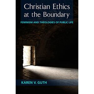 Fortress Press Christian Ethics at the Boundary: Feminism and Theologies at Public Life Fortress Press Christian Ethics at the Boundary: Feminism and Theologies at Public Life