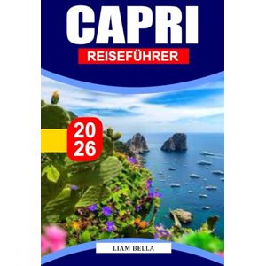 BELLA, LIAM CAPRI REISEFÜHRER 2026: Mediterrane Eleganz: Erkunden Sie Capris dramatische Klippen, charmante Dörfer und zeitlose Küstenschönheit BELLA, LIAM CAPRI REISEFÜHRER 2026: Mediterrane Eleganz: Erkunden Sie Capris dramatische Klippen, charmante Dörfer und zeitlose Küstenschönheit