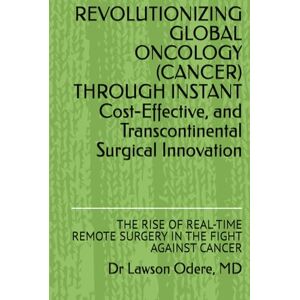 Odere MD, Dr Lawson REVOLUTIONIZING GLOBAL ONCOLOGY (CANCER) THROUGH INSTANT Cost-Effective, and Transcontinental Surgical Innovation: THE RISE OF REAL-TIME REMOTE SURGERY IN THE FIGHT AGAINST CANCER Odere MD, Dr Lawson REVOLUTIONIZING GLOBAL ONCOLOGY (CANCER) THROUGH INSTANT Cost-Effective, and Transcontinental Surgical Innovation: THE RISE OF REAL-TIME REMOTE SURGERY IN THE FIGHT AGAINST CANCER