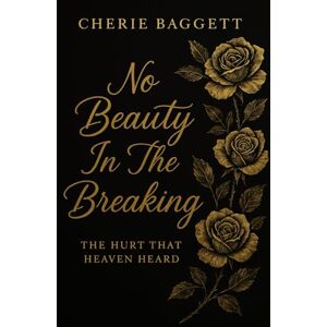 baggett, cherie danielle No Beauty In The Breaking: A True Story Of Trauma, Faith, And The God who Pulled Me Out Of The Dark baggett, cherie danielle No Beauty In The Breaking: A True Story Of Trauma, Faith, And The God who Pulled Me Out Of The Dark