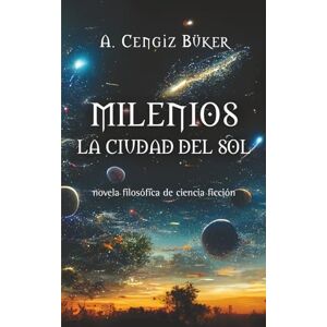 Büker, A. Cengiz milenios la ciudad del sol: novela filosófica de ciencia ficción Büker, A. Cengiz milenios la ciudad del sol: novela filosófica de ciencia ficción