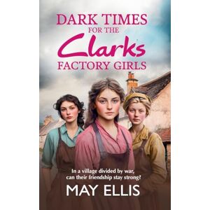 Ellis, May Dark Times for the Clarks Factory Girls: Discover a BRAND NEW instalment in the heartbreaking wartime saga series from May Ellis for 2025 (The Clarks Factory Girls, 3) Ellis, May Dark Times for the Clarks Factory Girls: Discover a BRAND NEW instalment in the heartbreaking wartime saga series from May Ellis for 2025 (The Clarks Factory Girls, 3)