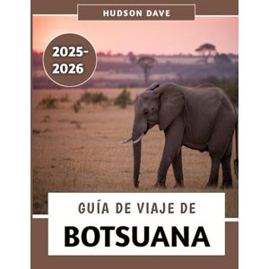 Dave, Hudson Guía De Viaje De Botsuana 2025-2026: Tu compañero ideal para safaris inolvidables, una cultura vibrante y aventuras salvajes Dave, Hudson Guía De Viaje De Botsuana 2025-2026: Tu compañero ideal para safaris inolvidables, una cultura vibrante y aventuras salvajes