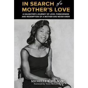 Wilson In Search of a Mother's Love: A Daughter's Journey of Love, Forgiveness and Redemption of a Mother She Never Knew Wilson In Search of a Mother's Love: A Daughter's Journey of Love, Forgiveness and Redemption of a Mother She Never Knew