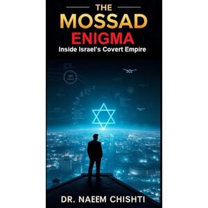 CHISHTI, DR. NAEEM The Mossad Enigma: Inside Israel’s Covert Empire CHISHTI, DR. NAEEM The Mossad Enigma: Inside Israel’s Covert Empire
