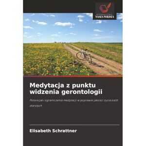 Schrattner, Elisabeth Medytacja z punktu widzenia gerontologii: Potencjał i ograniczenia medytacji w poprawie jakości życia osób starszych Schrattner, Elisabeth Medytacja z punktu widzenia gerontologii: Potencjał i ograniczenia medytacji w poprawie jakości życia osób starszych