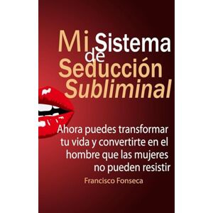 Fonseca, Francisco Mi Sistema De Seducción Subliminal: Ahora puedes transformar tu vida y convertirte en el hombre que las mujeres no pueden resistir Fonseca, Francisco Mi Sistema De Seducción Subliminal: Ahora puedes transformar tu vida y convertirte en el hombre que las mujeres no pueden resistir