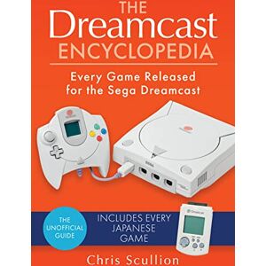 Chris Scullion The Dreamcast Encyclopedia: Every Game Released for the Sega Dreamcast Chris Scullion The Dreamcast Encyclopedia: Every Game Released for the Sega Dreamcast