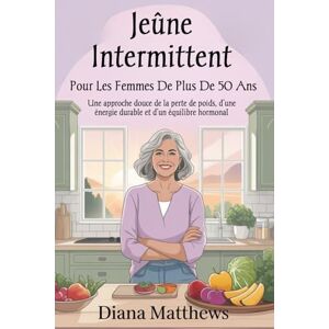 MATTHEWS, DIANA Jeûne intermittent pour les femmes de plus de 50 ans: Une approche douce de la perte de poids, d’une énergie durable et d’un équilibre hormonal MATTHEWS, DIANA Jeûne intermittent pour les femmes de plus de 50 ans: Une approche douce de la perte de poids, d’une énergie durable et d’un équilibre hormonal
