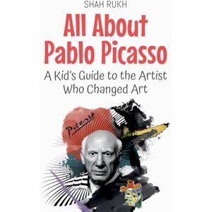 Rukh, Shah All About Pablo Picasso: A Kid's Guide to the Artist Who Changed Art: 60 (Knowledge Books for Kids) Rukh, Shah All About Pablo Picasso: A Kid's Guide to the Artist Who Changed Art: 60 (Knowledge Books for Kids)