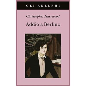 Isherwood, Christopher Addio a Berlino Isherwood, Christopher Addio a Berlino