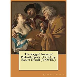 Tressell, Robert The Ragged Trousered Philanthropists (1914) by: Robert Tressell ( NOVEL ) Tressell, Robert The Ragged Trousered Philanthropists (1914) by: Robert Tressell ( NOVEL )