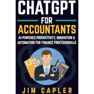 Capler, Jim ChatGPT for Accountants: AI-Powered Productivity, Innovation & Automation for Finance Professionals (ChatGPT for Professionals) Capler, Jim ChatGPT for Accountants: AI-Powered Productivity, Innovation & Automation for Finance Professionals (ChatGPT for Professionals)