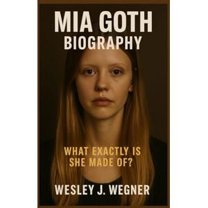 J. Wegner, Wesley Mia Goth Biography: What Exactly Is She Made Of? The Real Woman Behind the Obsession, the Characters, the Cult Following – Revealed J. Wegner, Wesley Mia Goth Biography: What Exactly Is She Made Of? The Real Woman Behind the Obsession, the Characters, the Cult Following – Revealed