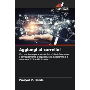Hande, Pradyut V Aggiungi al carrello!: Uno studio comparativo dei fattori che influenzano il comportamento d'acquisto sulle piattaforme di e-commerce B2B e B2C in India Hande, Pradyut V Aggiungi al carrello!: Uno studio comparativo dei fattori che influenzano il comportamento d'acquisto sulle piattaforme di e-commerce B2B e B2C in India