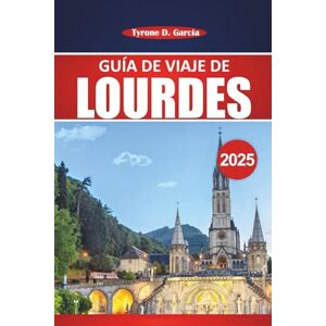 Garcia, Tyrone D. Guía de viaje de Lourdes 2025: Explora destinos sagrados, cultura local y consejos prácticos para tu viaje de peregrinación Garcia, Tyrone D. Guía de viaje de Lourdes 2025: Explora destinos sagrados, cultura local y consejos prácticos para tu viaje de peregrinación