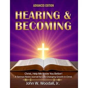 Woodall Jr., John Wesley Hearing & Becoming: Advanced Edition: Christ, Help Me Know You Better! a Sermon Notes Journal for Life-Changing Growth in Christ (The Hearing & Becoming Series of Guidebooks) Woodall Jr., John Wesley Hearing & Becoming: Advanced Edition: Christ, Help Me Know You Better! a Sermon Notes Journal for Life-Changing Growth in Christ (The Hearing & Becoming Series of Guidebooks)