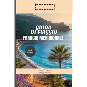 MOBS, JERRY C GUIDA DI VIAGGIO FRANCIA MERIDIONALE 2025: Alla scoperta di splendidi campi di lavanda, ricco patrimonio culturale e avventure coinvolgenti MOBS, JERRY C GUIDA DI VIAGGIO FRANCIA MERIDIONALE 2025: Alla scoperta di splendidi campi di lavanda, ricco patrimonio culturale e avventure coinvolgenti