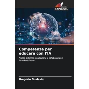 Gualavisi, Gregorio Competenze per educare con l'IA: Profilo didattico, valutazione e collaborazione interdisciplinare Gualavisi, Gregorio Competenze per educare con l'IA: Profilo didattico, valutazione e collaborazione interdisciplinare