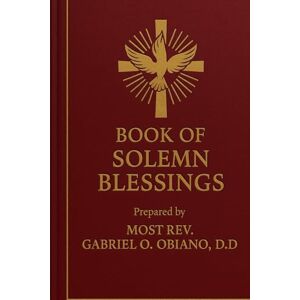 GABRIEL, O.O.C Book of Solemn Blessings By Most Rev. Dr. Gabriel O. Obiano, D.D. GABRIEL, O.O.C Book of Solemn Blessings By Most Rev. Dr. Gabriel O. Obiano, D.D.