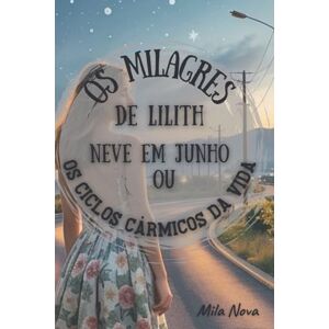 Nova, Mila Os Milagres de Lilith: Neve em Junho, ou Os Ciclos Cármicos da Vida Nova, Mila Os Milagres de Lilith: Neve em Junho, ou Os Ciclos Cármicos da Vida