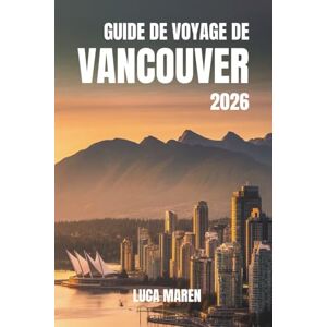 Maren, Luca GUIDE DE VOYAGE DE VANCOUVER 2026: Voyages à travers des paysages magnifiques, des recoins cachés et des merveilles du quotidien Maren, Luca GUIDE DE VOYAGE DE VANCOUVER 2026: Voyages à travers des paysages magnifiques, des recoins cachés et des merveilles du quotidien
